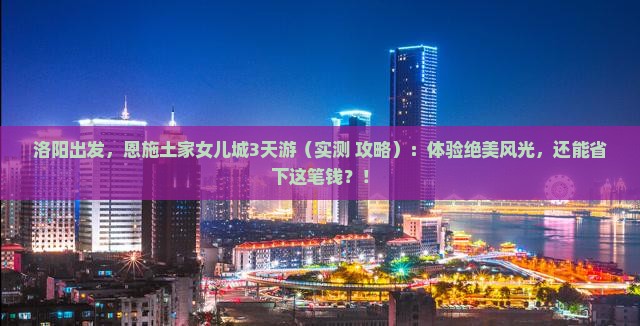 洛阳去恩施土家女儿城三日游