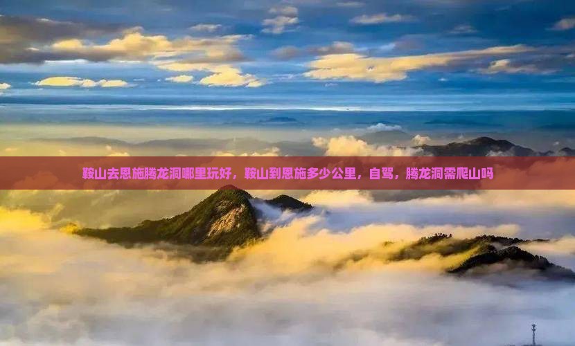 鞍山去恩施腾龙洞哪里玩