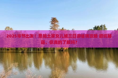 毕节到恩施土家女儿城三日游
