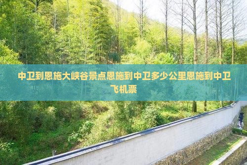 中卫到恩施大峡谷景点