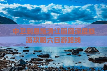 中卫到恩施清江画廊深度旅游攻略六日游路线
