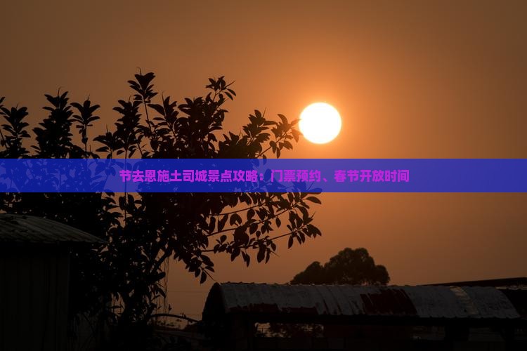 节去恩施土司城景点攻略：门票预约、春节开放时间