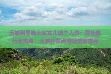 运城到恩施土家女儿城个人游：恩施旅行全攻略，大峡谷景点游玩信息推荐