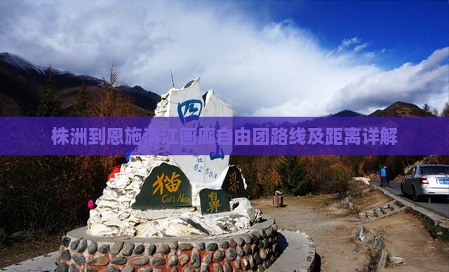 株洲到恩施清江画廊自由团路线及距离详解
