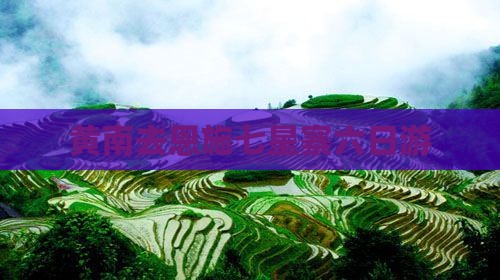 黄南去恩施七星寨六日游