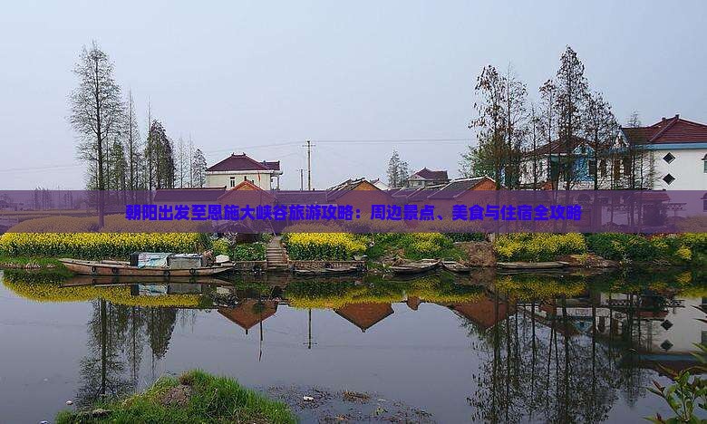 朝阳出发至恩施大峡谷旅游攻略：周边景点、美食与住宿全攻略