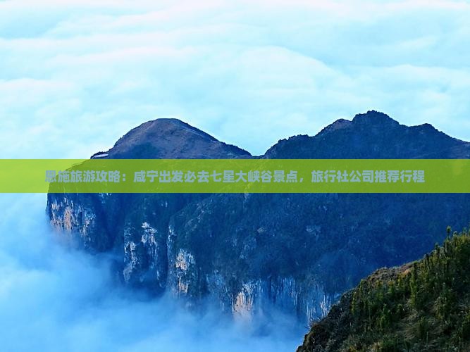 恩施旅游攻略：咸宁出发必去七星大峡谷景点，旅行社公司推荐行程
