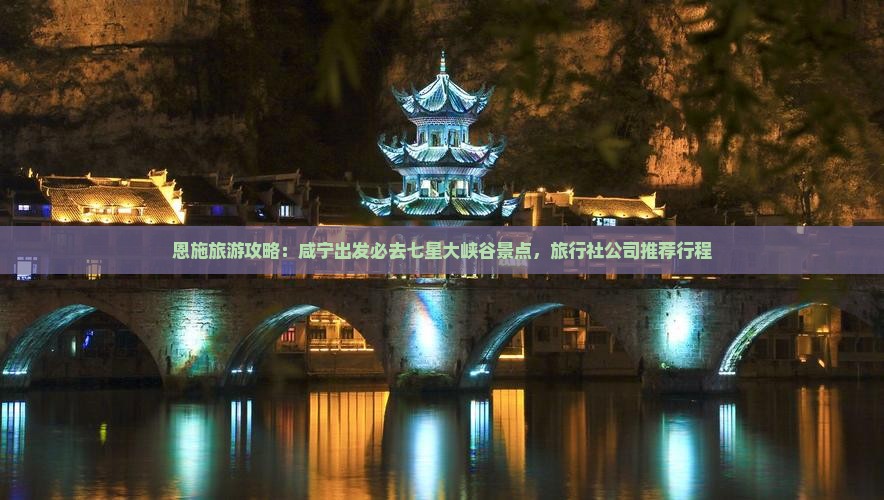 恩施旅游攻略：咸宁出发必去七星大峡谷景点，旅行社公司推荐行程