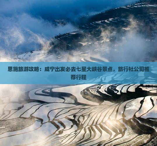 恩施旅游攻略：咸宁出发必去七星大峡谷景点，旅行社公司推荐行程