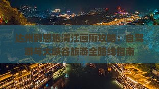 达州到恩施清江画廊攻略：自驾游与大峡谷旅游全路线指南