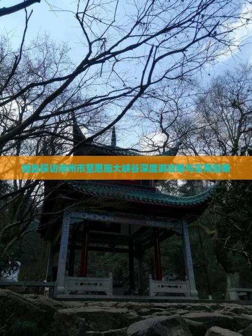 独自探访漳州市至恩施大峡谷深度游攻略与实用指南