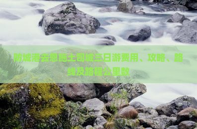 防城港去恩施土司城三日游费用、攻略、路线及路程公里数