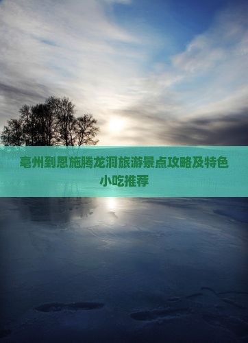亳州到恩施腾龙洞旅游景点攻略及特色小吃推荐