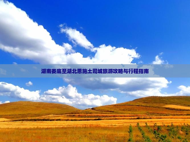 湖南娄底至湖北恩施土司城旅游攻略与行程指南