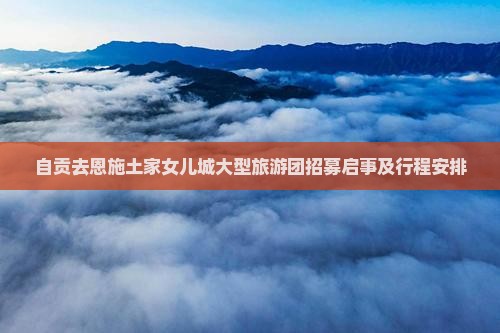 自贡去恩施土家女儿城大型旅游团招募启事及行程安排