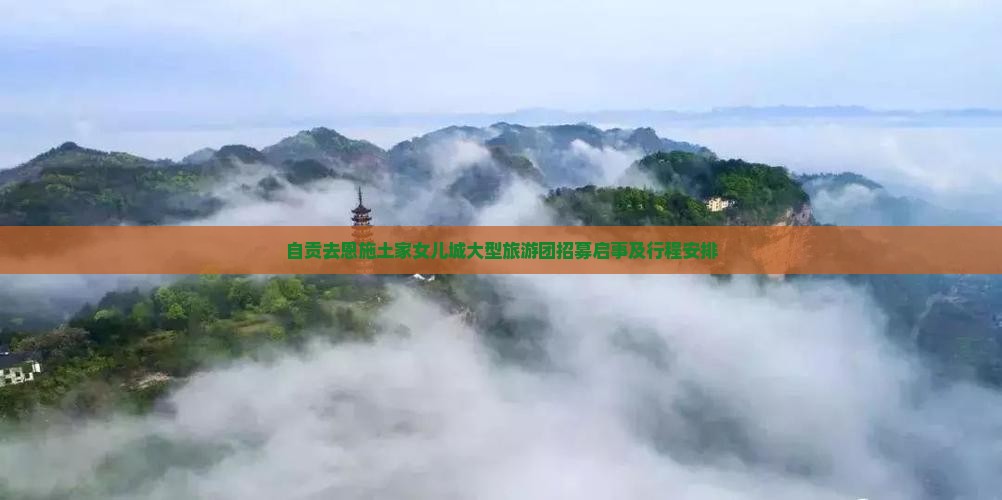 自贡去恩施土家女儿城大型旅游团招募启事及行程安排
