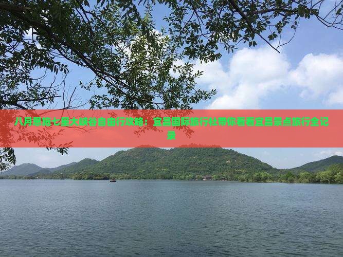 八月恩施七星大峡谷自由行攻略：宜昌国际旅行社带你看看宜昌景点旅行全记录