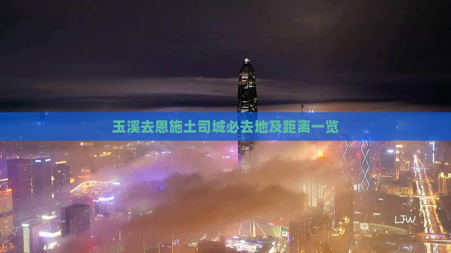 玉溪去恩施土司城必去地及距离一览