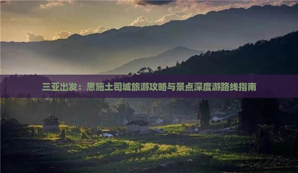 三亚出发：恩施土司城旅游攻略与景点深度游路线指南