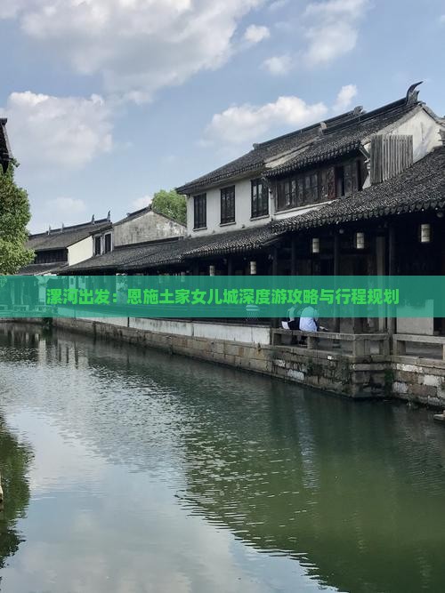 漯河出发：恩施土家女儿城深度游攻略与行程规划