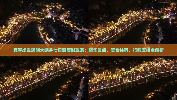 宜春出发恩施大峡谷七日深度游攻略：精华景点、美食住宿、行程安排全解析