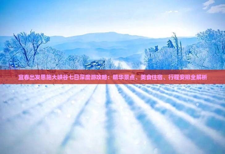 宜春出发恩施大峡谷七日深度游攻略：精华景点、美食住宿、行程安排全解析