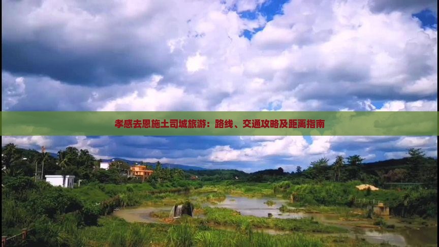 孝感去恩施土司城旅游：路线、交通攻略及距离指南