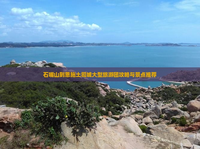 石嘴山到恩施土司城大型旅游团攻略与景点推荐