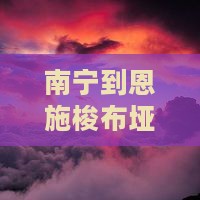 南宁到恩施梭布垭石林旅行社距离及具体路线