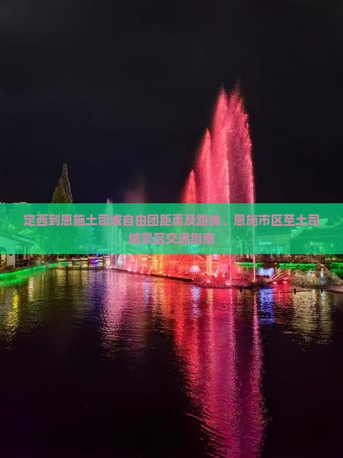 定西到恩施土司城自由团距离及路线、恩施市区至土司城景区交通指南