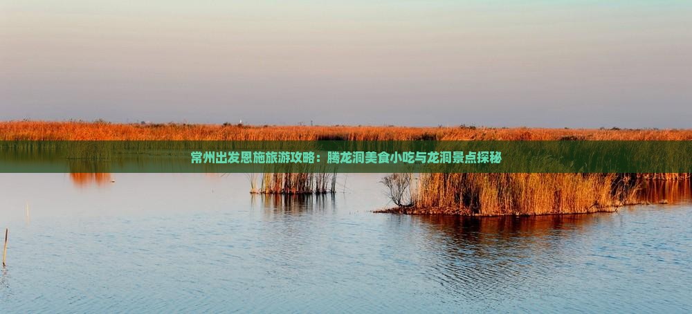 常州出发恩施旅游攻略：腾龙洞美食小吃与龙洞景点探秘