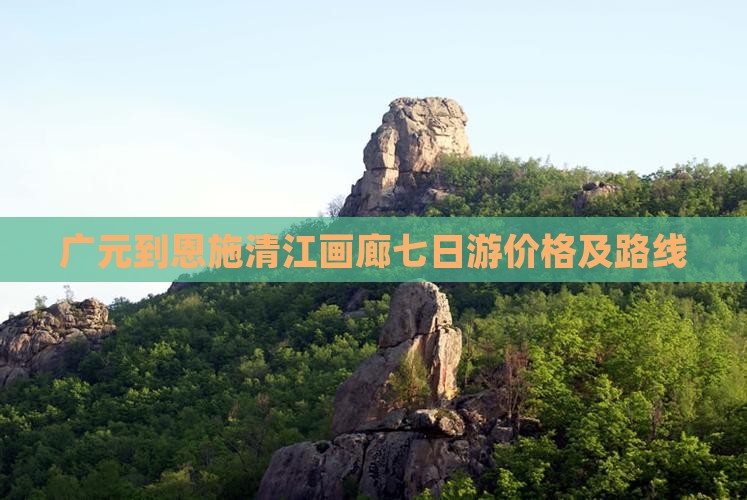 广元到恩施清江画廊七日游价格及路线