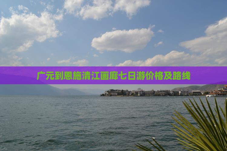 广元到恩施清江画廊七日游价格及路线