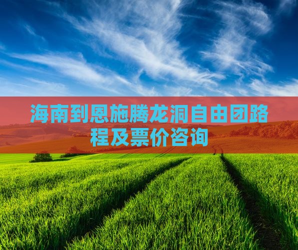 海南到恩施腾龙洞自由团路程及票价咨询