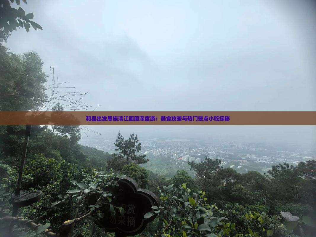 和县出发恩施清江画廊深度游：美食攻略与热门景点小吃探秘