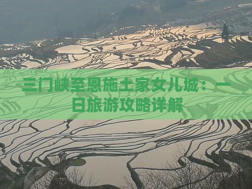 三门峡至恩施土家女儿城：一日旅游攻略详解