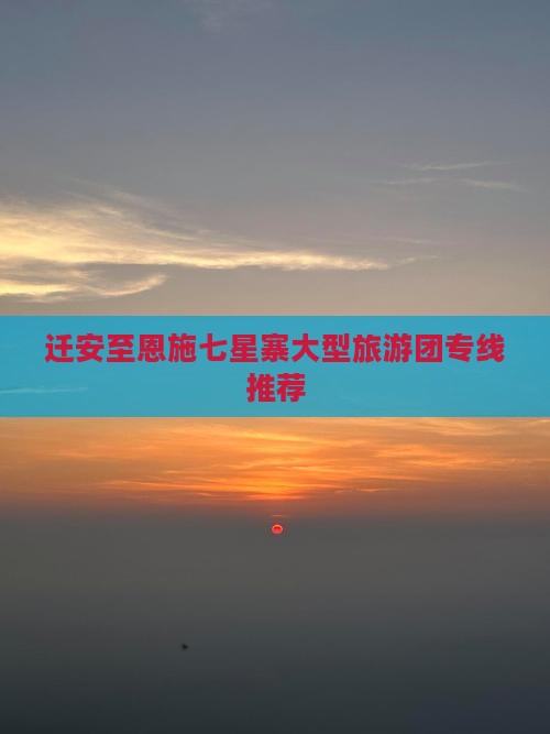 迁安至恩施七星寨大型旅游团专线推荐