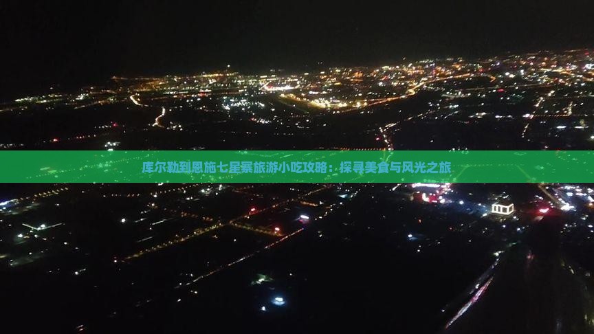 库尔勒到恩施七星寨旅游小吃攻略：探寻美食与风光之旅