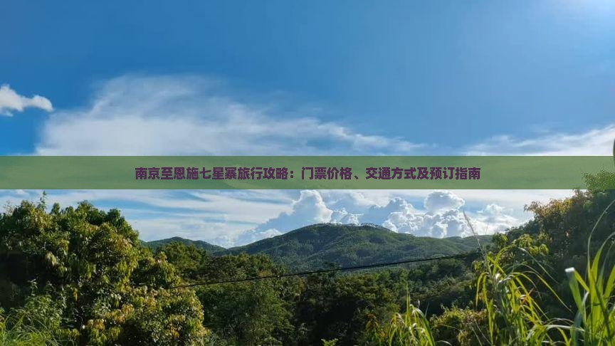 南京至恩施七星寨旅行攻略：门票价格、交通方式及预订指南