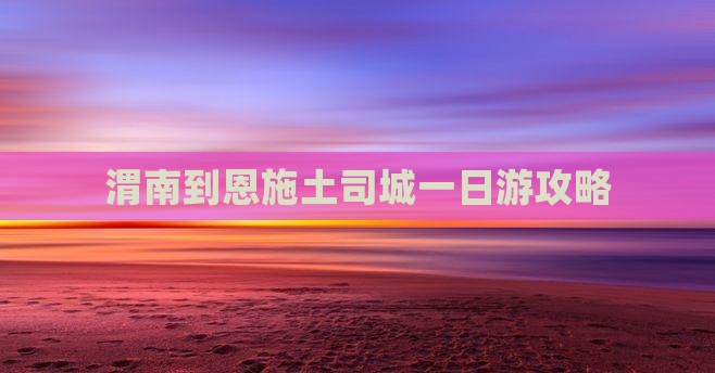 渭南到恩施土司城一日游攻略