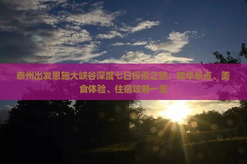 泰州出发恩施大峡谷深度七日探索之旅：精华景点、美食体验、住宿攻略一览
