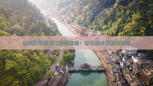随州到恩施清江画廊攻略：自驾路线及距离指南