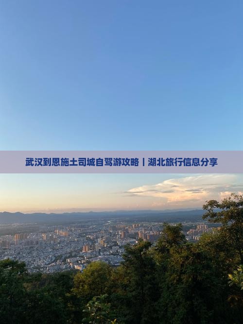 武汉到恩施土司城自驾游攻略｜湖北旅行信息分享