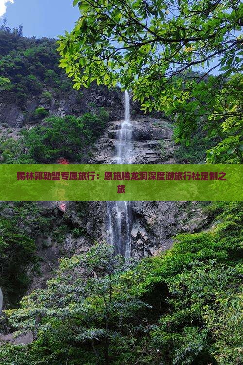 锡林郭勒盟专属旅行：恩施腾龙洞深度游旅行社定制之旅