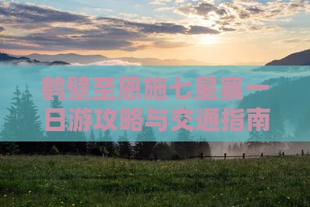 鹤壁至恩施七星寨一日游攻略与交通指南
