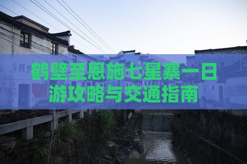 鹤壁至恩施七星寨一日游攻略与交通指南