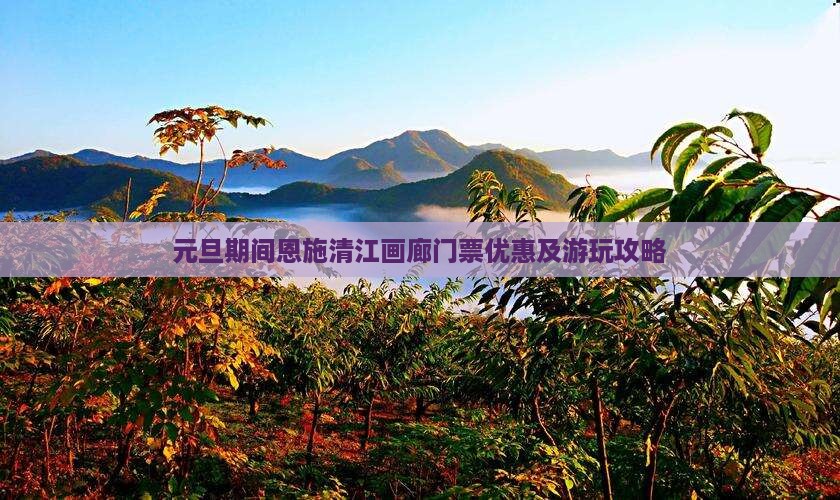 元旦期间恩施清江画廊门票优惠及游玩攻略