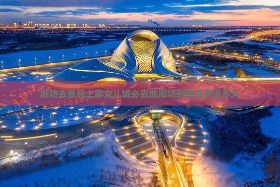 廊坊去恩施土家女儿城必去地廊坊到恩施多远多久