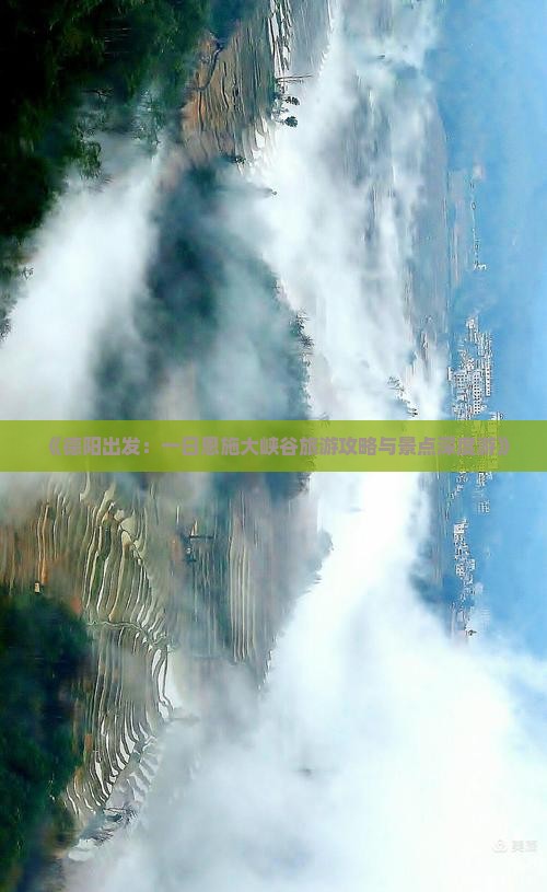 《德阳出发：一日恩施大峡谷旅游攻略与景点深度游》