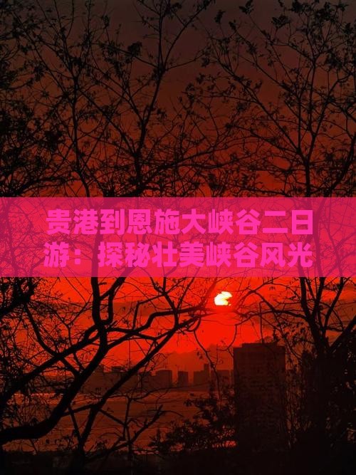 贵港到恩施大峡谷二日游:探秘壮美峡谷风光 贵港到恩施大峡谷二日游:探秘壮美峡谷风光